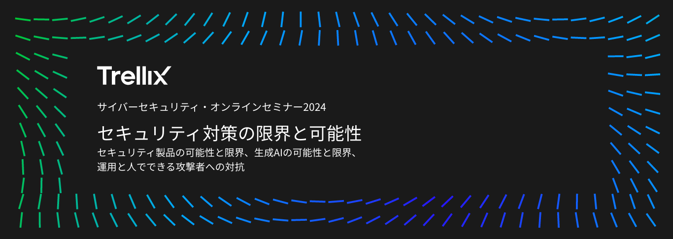 Trellix サイバーセキュリティ・オンラインセミナー2024 セキュリティ対策の限界と可能性 セキュリティ製品の可能性と限界、生成AIの可能性と限界、
                運用と人でできる攻撃者への対抗